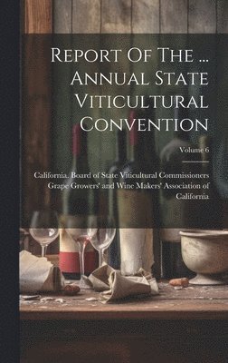 bokomslag Report Of The ... Annual State Viticultural Convention; Volume 6