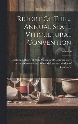 Report Of The ... Annual State Viticultural Convention; Volume 6 1