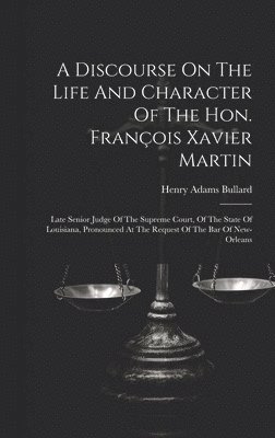 A Discourse On The Life And Character Of The Hon. Franois Xavier Martin 1