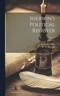 W T Sherwin, Richard Carlile, W. T. Sherwin - Sherwin's Political Register; Volume 5, Inbunden