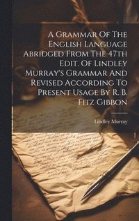 bokomslag A Grammar Of The English Language Abridged From The 47th Edit. Of Lindley Murray's Grammar And Revised According To Present Usage By R. B. Fitz Gibbon