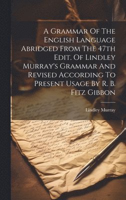 Lindley Murray - Grammar Of The English Language Abridged From The 47th Edit. Of Lindley Murray's Grammar And Revised According To Present Usage By R. B. Fitz Gibbon, Inbunden