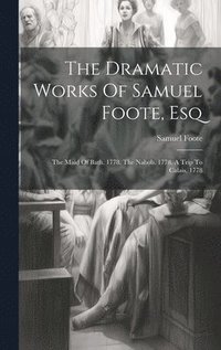 bokomslag The Dramatic Works Of Samuel Foote, Esq