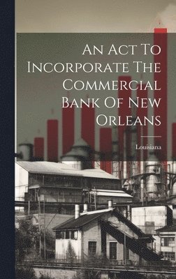 bokomslag An Act To Incorporate The Commercial Bank Of New Orleans