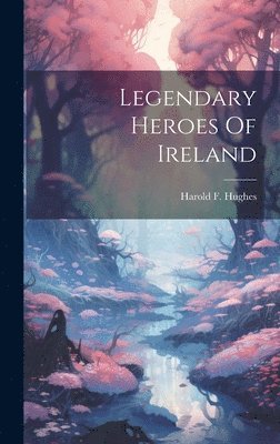 bokomslag Legendary Heroes Of Ireland