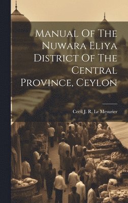 bokomslag Manual Of The Nuwara Eliya District Of The Central Province, Ceylon