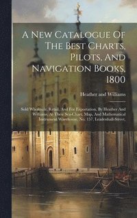 bokomslag A New Catalogue Of The Best Charts, Pilots, And Navigation Books, 1800