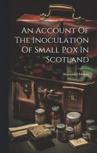 bokomslag An Account Of The Inoculation Of Small Pox In Scotland