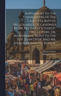 bokomslag Supplement To The Vindication Of The Calcutta Baptist Missionaries, Occasioned By Dr. [w.] Carey's 'thirty-two Letters', Dr. Marshman's 'reply To The Rev. John Dyer' And Mr. John Marshman's 'review'