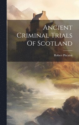 Robert Pitcairn - Ancient Criminal Trials Of Scotland, Inbunden
