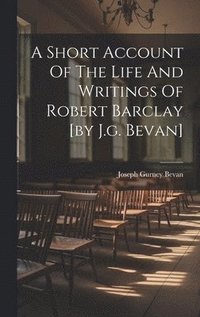 bokomslag A Short Account Of The Life And Writings Of Robert Barclay [by J.g. Bevan]