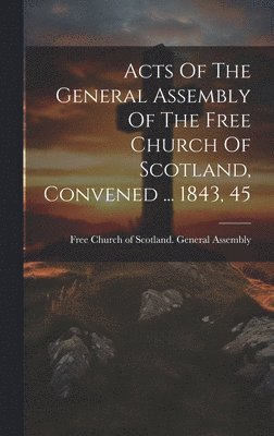 Acts Of The General Assembly Of The Free Church Of Scotland, Convened ... 1843, 45