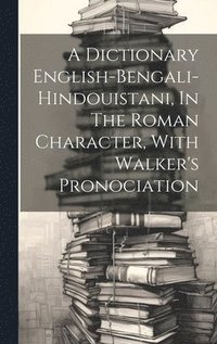 bokomslag A Dictionary English-bengali-hindouistani, In The Roman Character, With Walker's Pronociation