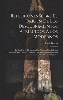 Reflexiones Sobre El Orígen De Los Descubrimientos Atribuidos Á Los Modernos