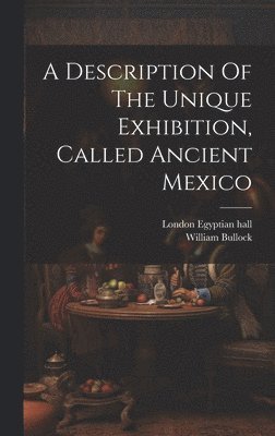 A Description Of The Unique Exhibition, Called Ancient Mexico 1