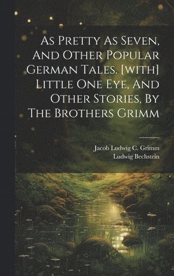 Ludwig Bechstein, Jacob Ludwig C Grimm - As Pretty As Seven, And Other Popular German Tales. [with] Little One Eye, And Other Stories, By The Brothers Grimm, Inbunden