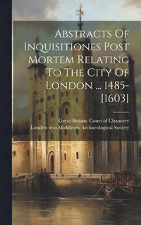 bokomslag Abstracts Of Inquisitiones Post Mortem Relating To The City Of London ... 1485-[1603]