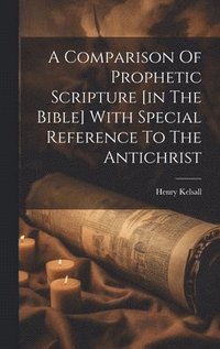 bokomslag A Comparison Of Prophetic Scripture [in The Bible] With Special Reference To The Antichrist