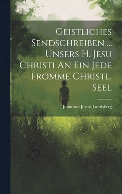 bokomslag Geistliches Sendschreiben ... Unsers H. Jesu Christi An Ein Jede Fromme Christl. Seel