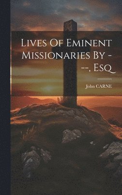 John Carne - Lives Of Eminent Missionaries By ---, Esq, Inbunden