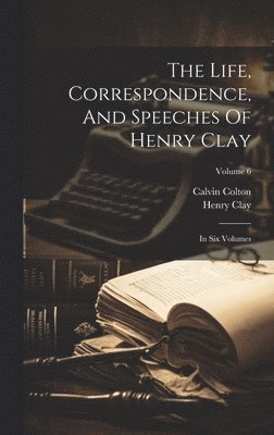 The Life, Correspondence, And Speeches Of Henry Clay 1