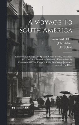 Antonio De Ulloa, John Adams, Jorge Juan (Esq of Waltham Abbey - Voyage To South America, Inbunden