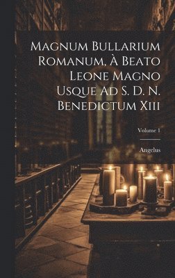 Angelus - Magnum Bullarium Romanum, À Beato Leone Magno Usque Ad S. D. N. Benedictum Xiii; Volume 1, Inbunden