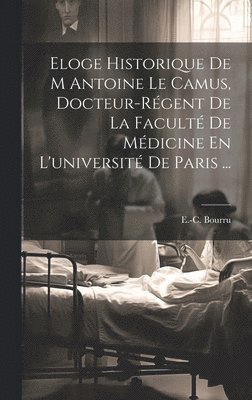 E -C Bourru, E. -C Bourru, E.-C. Bourru - Eloge Historique De M Antoine Le Camus, Docteur-régent De La Faculté De Médicine En L'université De Paris ..., Inbunden