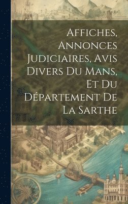 bokomslag Affiches, Annonces Judiciaires, Avis Divers Du Mans, Et Du Département De La Sarthe