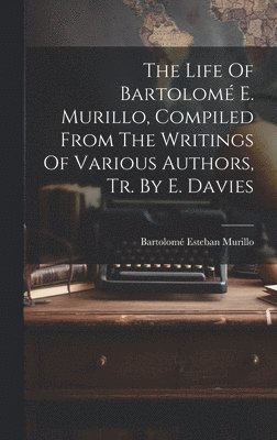 bokomslag The Life Of Bartolom E. Murillo, Compiled From The Writings Of Various Authors, Tr. By E. Davies