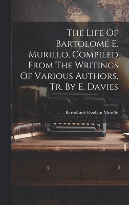 Life Of Bartolomé E. Murillo, Compiled From The Writings Of Various Authors, Tr. By E. Davies