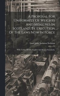 bokomslag A Proposal For Uniformity Of Weights And Measures In Scotland, By Execution Of The Laws Now In Force