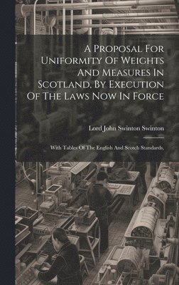 bokomslag A Proposal For Uniformity Of Weights And Measures In Scotland, By Execution Of The Laws Now In Force