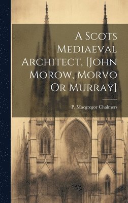 bokomslag Scots Mediaeval Architect, [john Morow, Morvo Or Murray]
