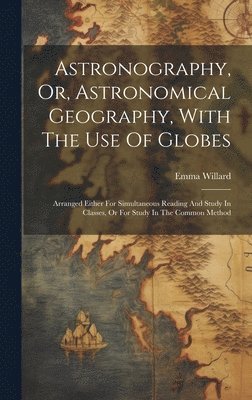 bokomslag Astronography, Or, Astronomical Geography, With The Use Of Globes