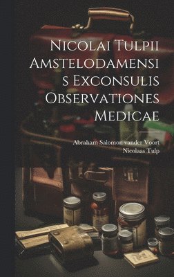 Nicolai Tulpii Amstelodamensis Exconsulis Observationes Medicae 1
