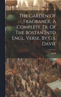 bokomslag The Garden Of Fragrance, A Complete Tr. Of The Bostn Into Engl. Verse, By G.s. Davie