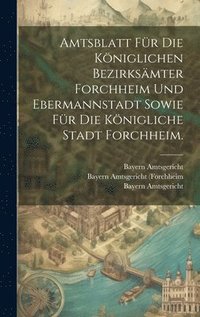 bokomslag Amtsblatt fr die Kniglichen Bezirksmter Forchheim und Ebermannstadt sowie fr die Knigliche Stadt Forchheim.