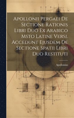 bokomslag Apollonii Pergaei De Sectione Rationis Libri Duo Ex Arabico Msto Latine Versi. Accedunt Ejusdem De Sectione Spatii Libri Duo Restituti