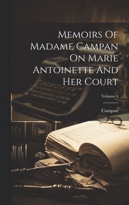 Memoirs Of Madame Campan On Marie Antoinette And Her Court; Volume 1 1