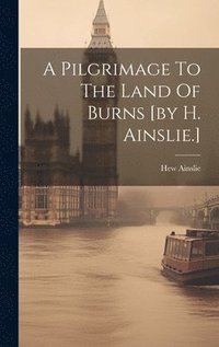 bokomslag A Pilgrimage To The Land Of Burns [by H. Ainslie.]