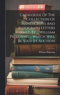 bokomslag Catalogue Of The Collection Of Manuscripts And Autograph Letters Formed By ... William Pickering ... Which Will Be Sold By Auction