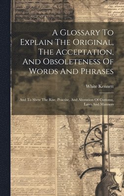 White Kennett - Glossary To Explain The Original, The Acceptation, And Obsoleteness Of Words And Phrases, Inbunden
