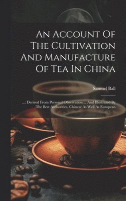 An Account Of The Cultivation And Manufacture Of Tea In China 1