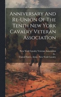 bokomslag Anniversary And Re-union Of The Tenth New York Cavalry Veteran Association