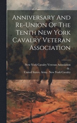 10th (1861-1865), Th (1861-1865), New York Cavalry Veteran Association, United States Army New York Cavalry - Anniversary And Re-union Of The Tenth New York Cavalry Veteran Association, Inbunden