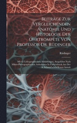 Beitrge Zur Vergleichenden Anatomie Und Histologie Der Ohrtrompete Von Professor Dr. Rdinger 1