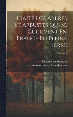 bokomslag Trait Des Arbres Et Arbustes Qui Se Cultivent En France En Pleine Terre; Volume 2