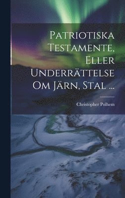 Patriotiska Testamente, Eller Underrttelse Om Jrn, Stal ... 1