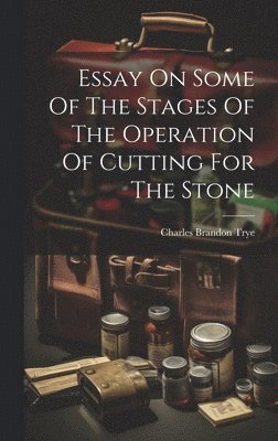 bokomslag Essay On Some Of The Stages Of The Operation Of Cutting For The Stone